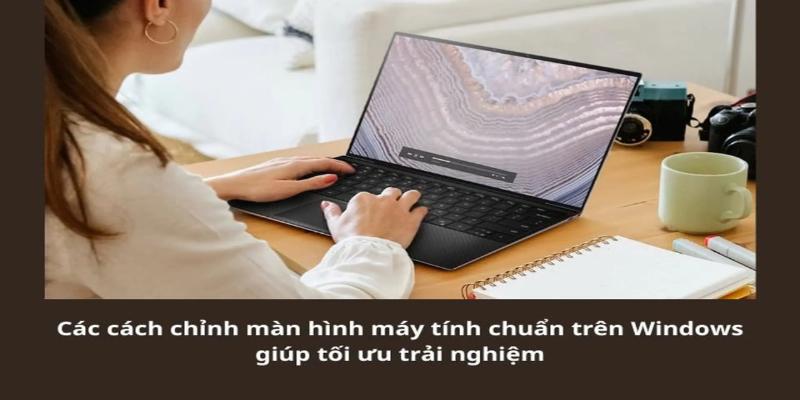 Có rất nhiều cách chỉnh màn hình khác nhau