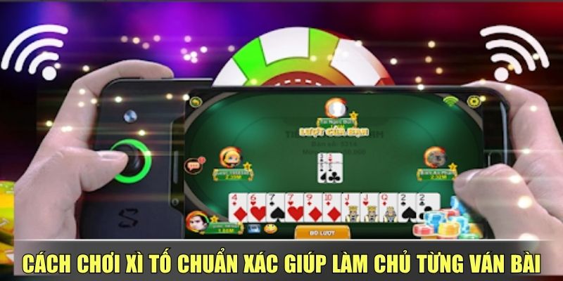 Cách Chơi Xì Tố Chuẩn Xác Giúp Làm Chủ Từng Ván Bài