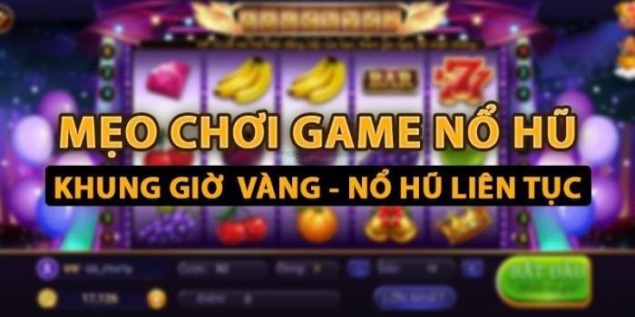 Mẹo Chơi Nổ Hũ Tăng Cơ Hội Thắng Lớn Mỗi Vòng Quay