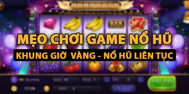 Mẹo Chơi Nổ Hũ Tăng Cơ Hội Thắng Lớn Mỗi Vòng Quay